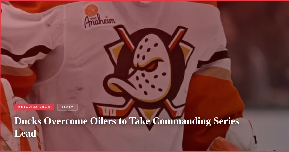 Ducks Overcome Oilers to Take Commanding Series Lead