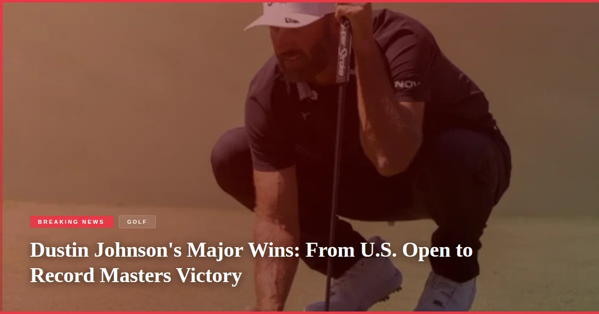Dustin Johnson's Major Wins: From U.S. Open to Record Masters Victory