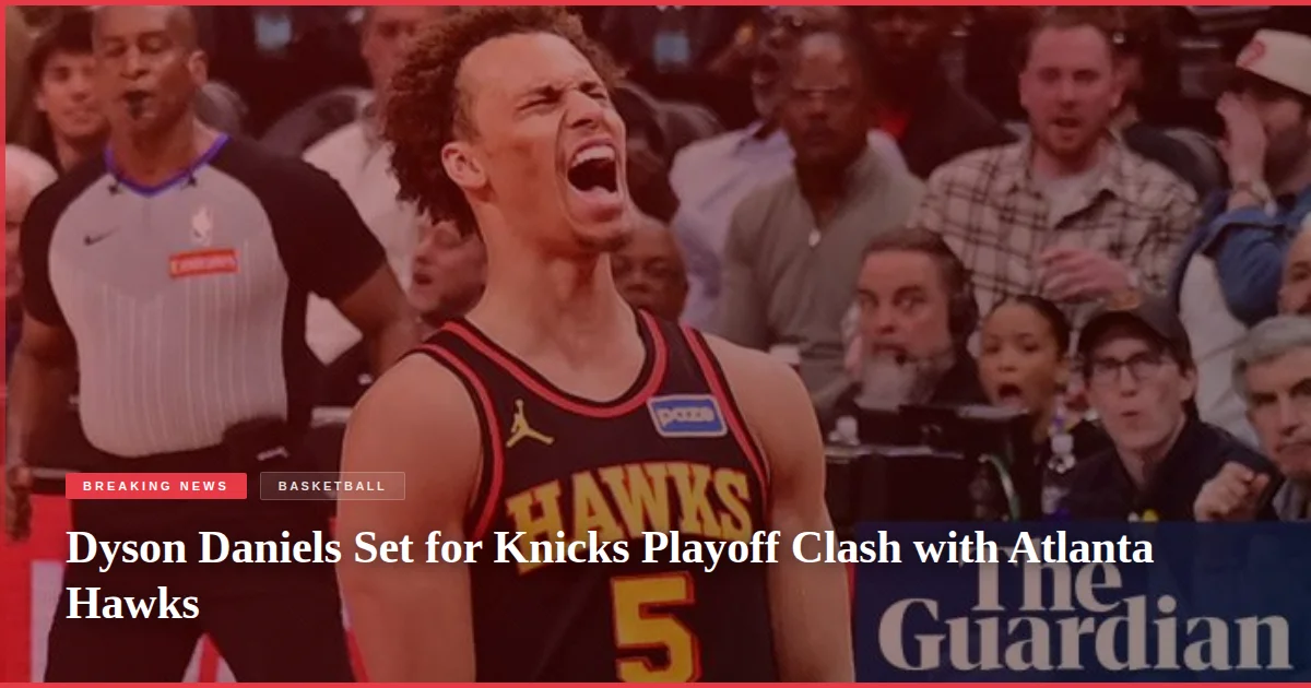 Dyson Daniels Set for Knicks Playoff Clash with Atlanta Hawks
