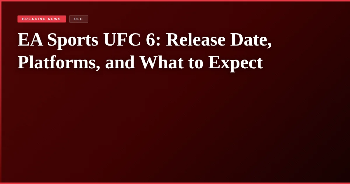 EA Sports UFC 6: Release Date, Platforms, and What to Expect