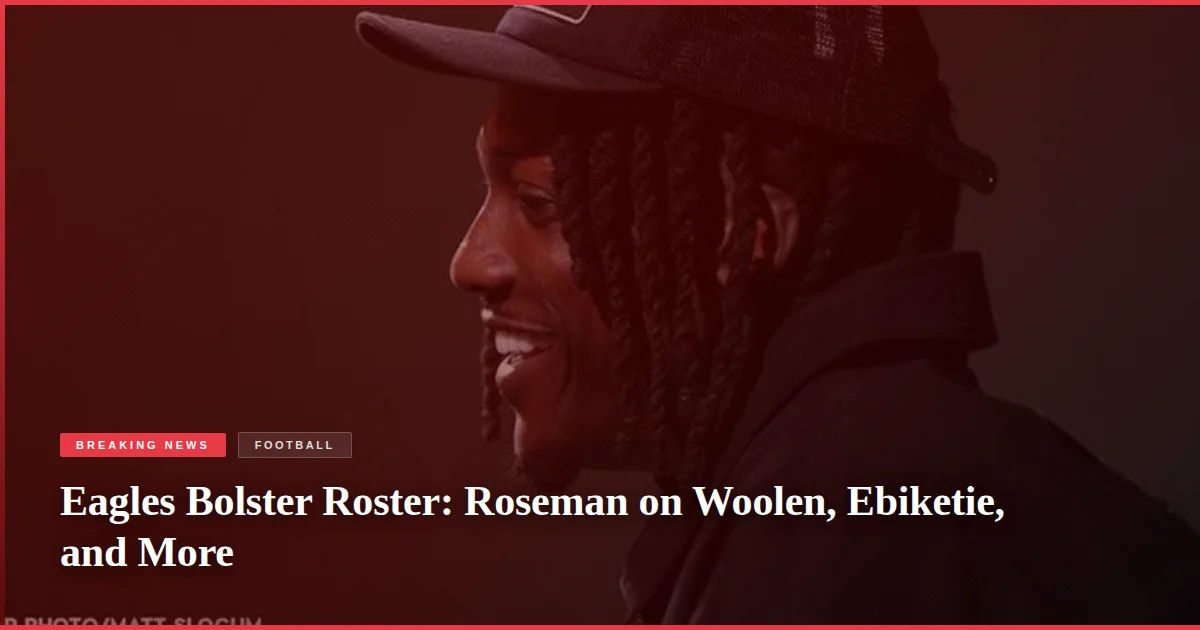 Eagles Bolster Roster: Roseman on Woolen, Ebiketie, and More