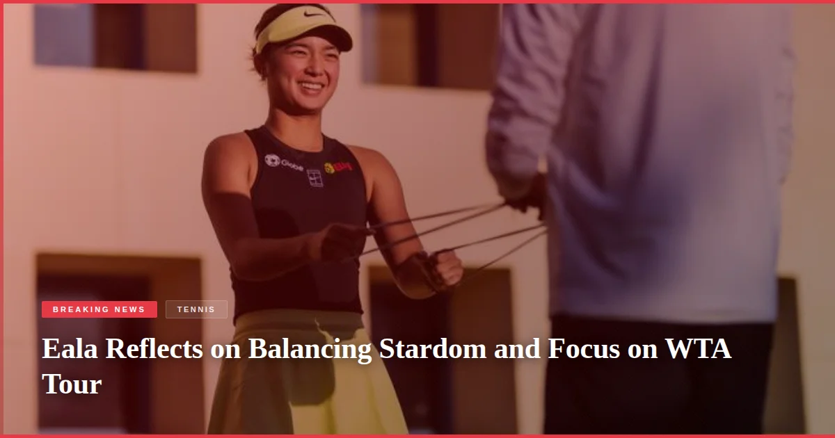 Eala Reflects on Balancing Stardom and Focus on WTA Tour