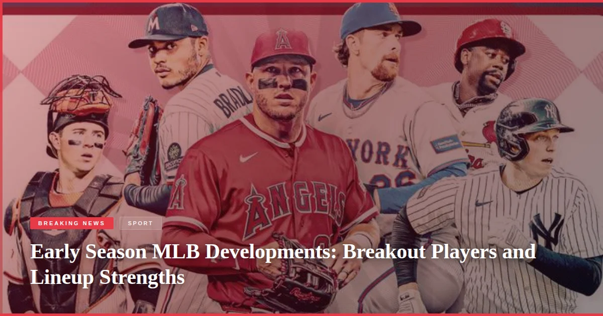 Early Season MLB Developments: Breakout Players and Lineup Strengths