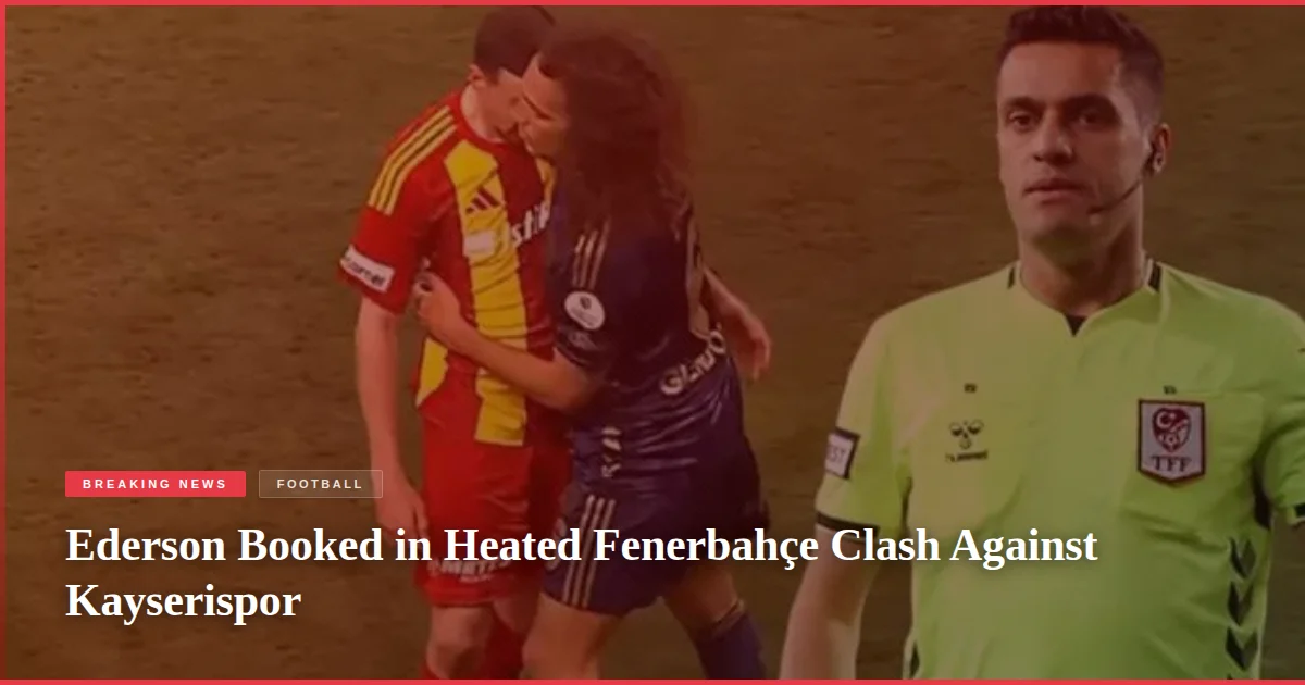 Ederson Booked in Heated Fenerbahçe Clash Against Kayserispor