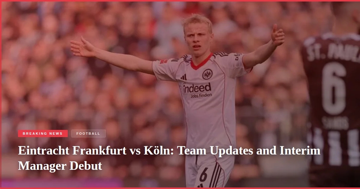 Eintracht Frankfurt vs Köln: Team Updates and Interim Manager Debut