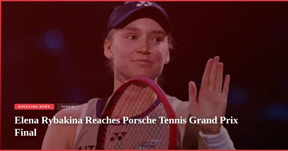 Elena Rybakina Reaches Porsche Tennis Grand Prix Final