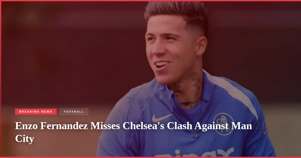 Enzo Fernandez Misses Chelsea's Clash Against Man City