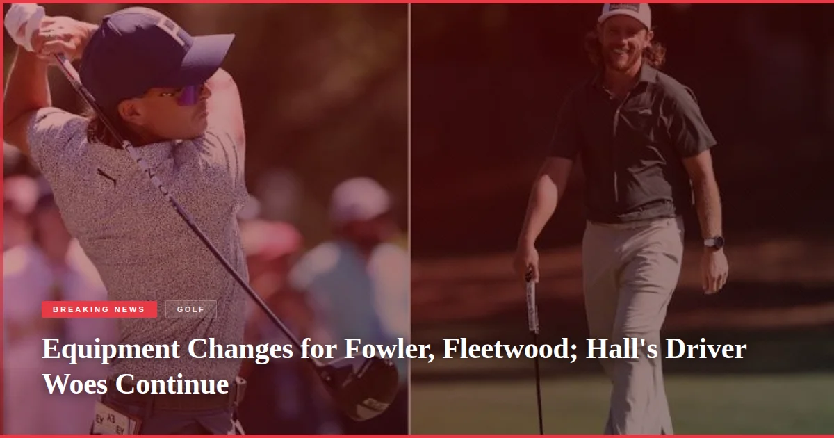 Equipment Changes for Fowler, Fleetwood; Hall's Driver Woes Continue