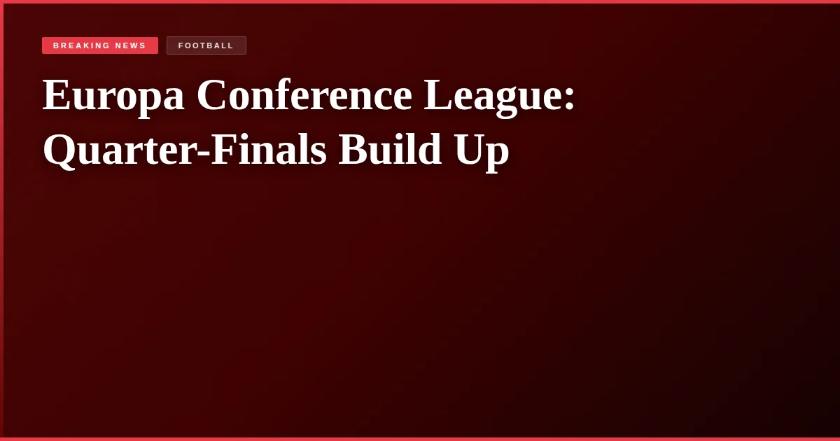 Europa Conference League: Quarter-Finals Build Up