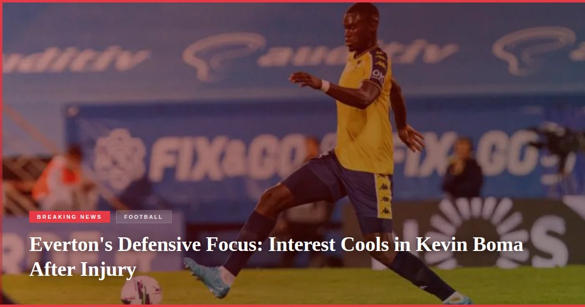 Everton's Defensive Focus: Interest Cools in Kevin Boma After Injury