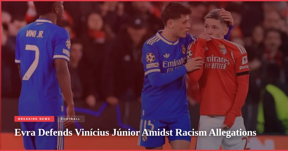 Evra Defends Vinícius Júnior Amidst Racism Allegations