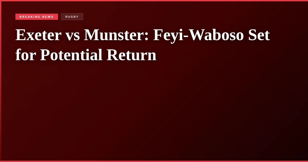 Exeter vs Munster: Feyi-Waboso Set for Potential Return