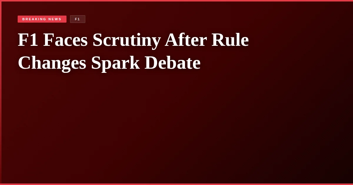 F1 Faces Scrutiny After Rule Changes Spark Debate