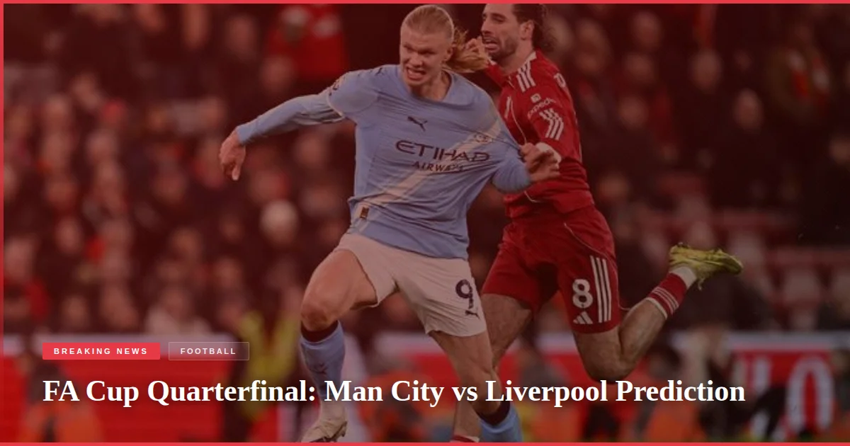 FA Cup Quarterfinal: Man City vs Liverpool Prediction