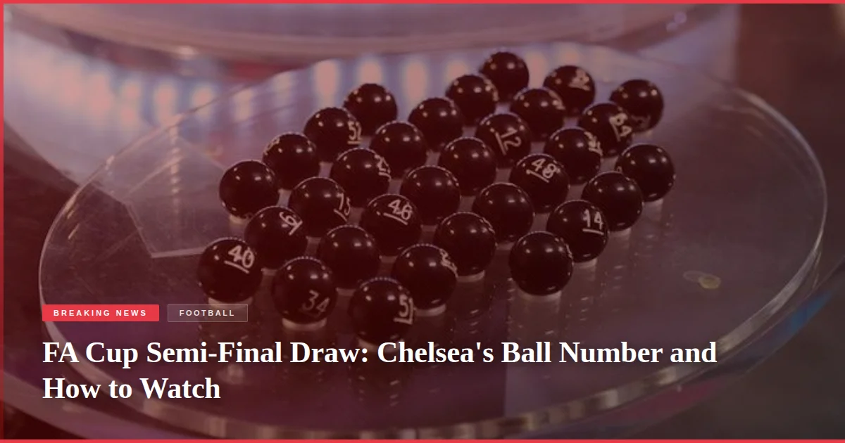 FA Cup Semi-Final Draw: Chelsea's Ball Number and How to Watch