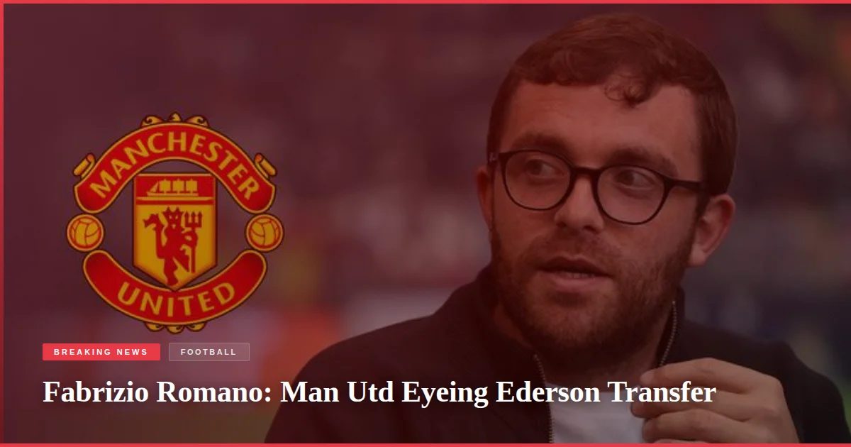 Fabrizio Romano: Man Utd Eyeing Ederson Transfer