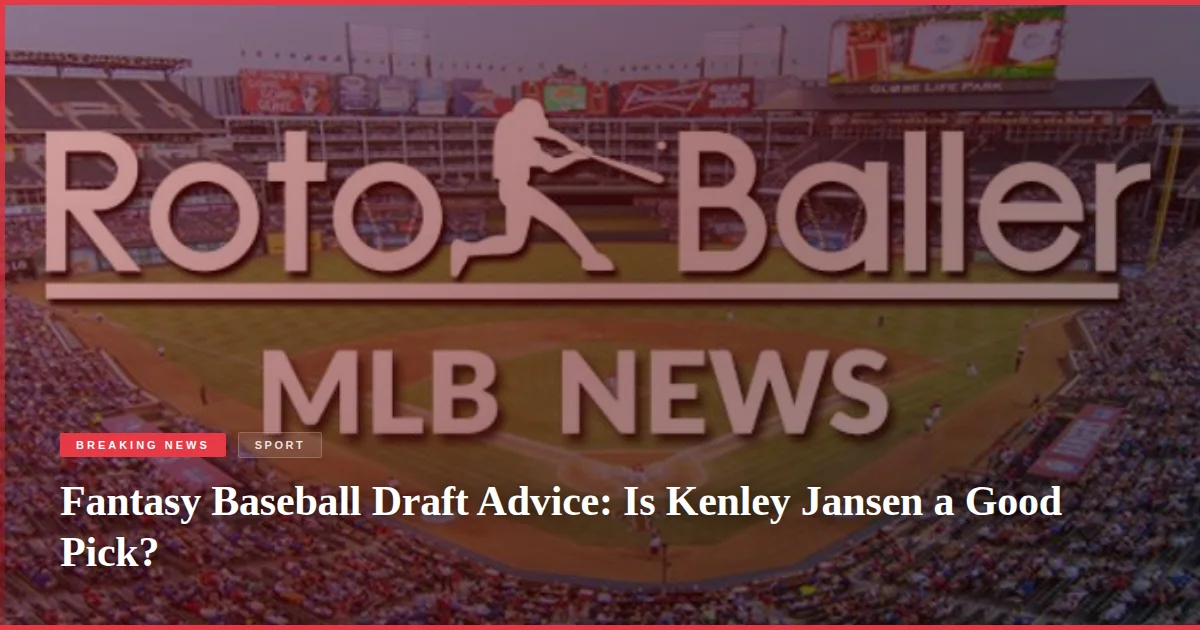 Fantasy Baseball Draft Advice: Is Kenley Jansen a Good Pick?