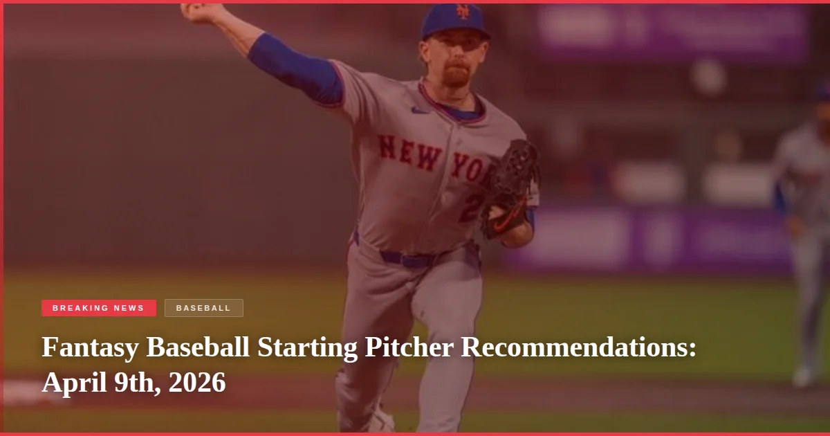 Fantasy Baseball Starting Pitcher Recommendations: April 9th, 2026