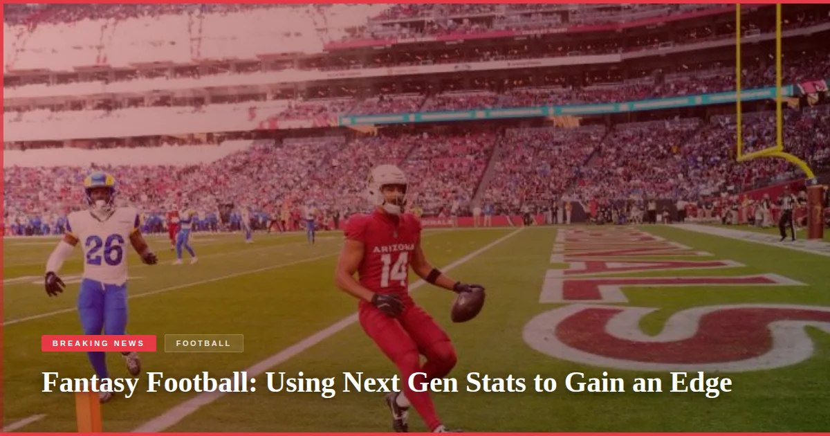 Fantasy Football: Using Next Gen Stats to Gain an Edge