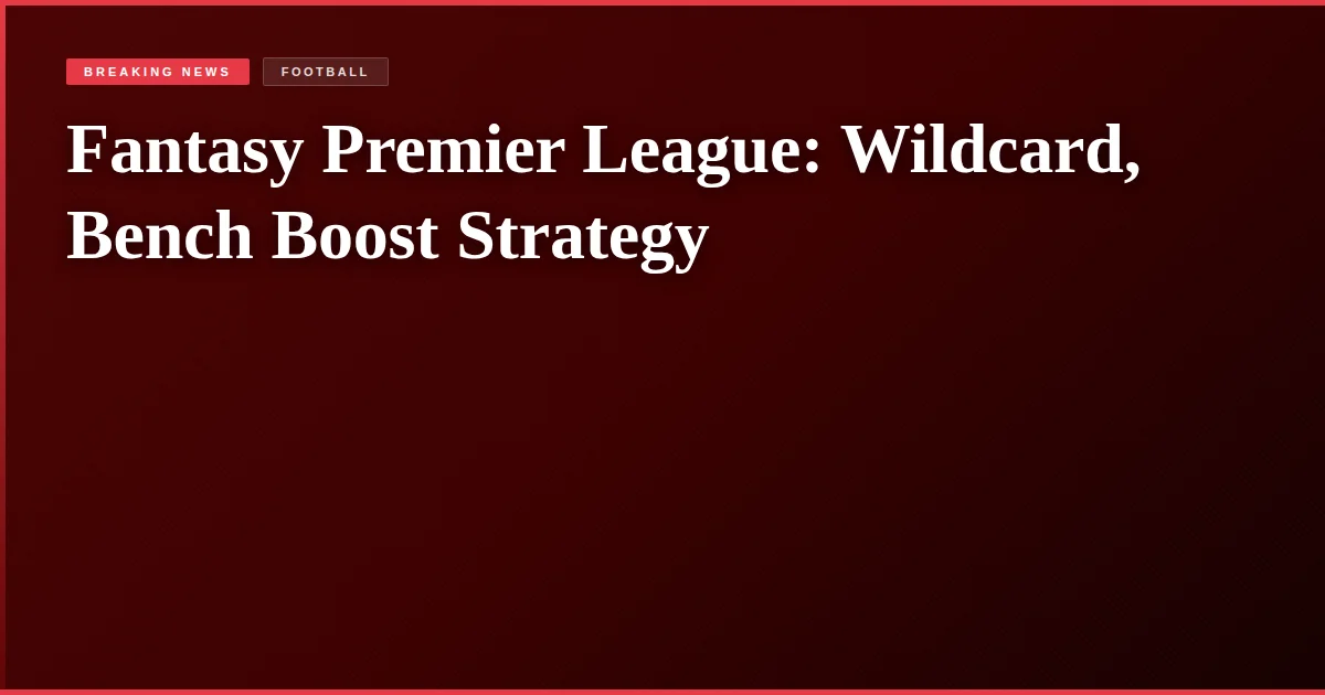 Fantasy Premier League: Wildcard, Bench Boost Strategy