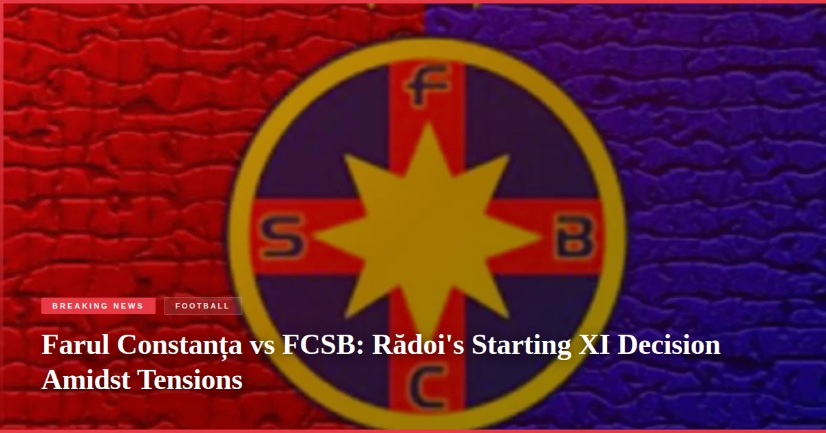 Farul Constanța vs FCSB: Rădoi's Starting XI Decision Amidst Tensions