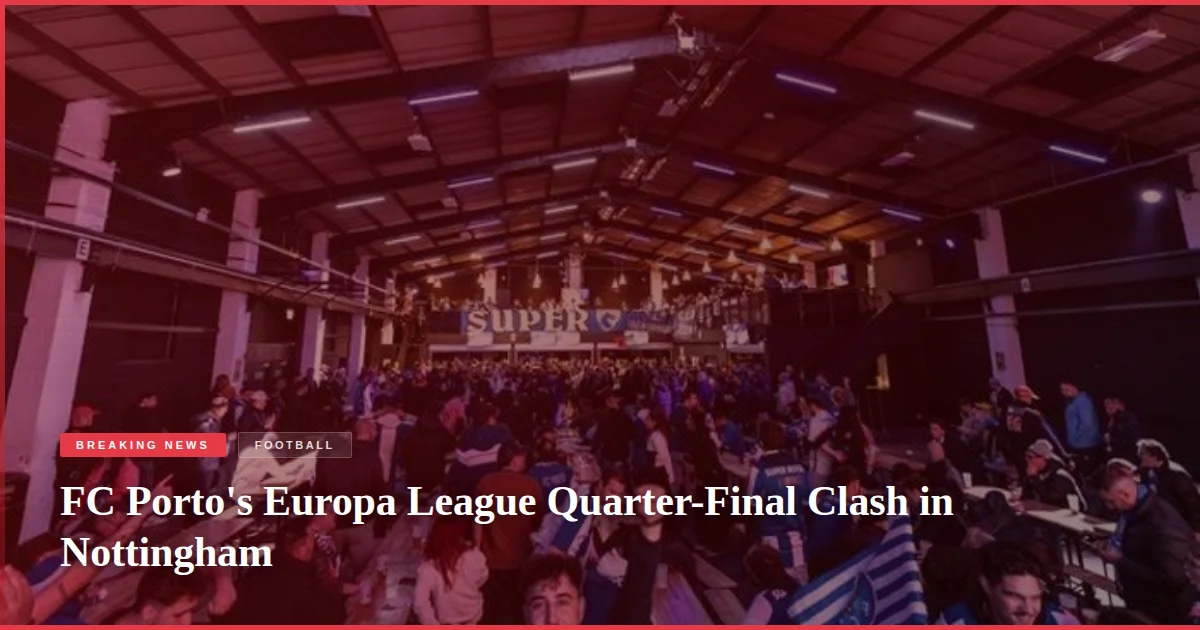 FC Porto's Europa League Quarter-Final Clash in Nottingham