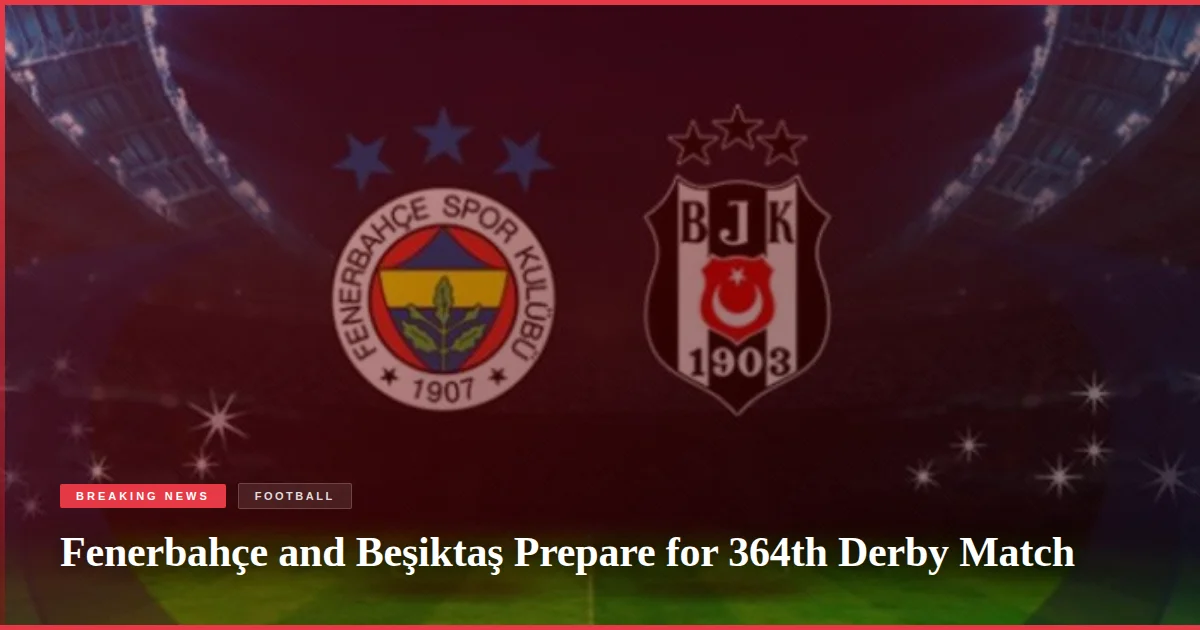 Fenerbahçe and Beşiktaş Prepare for 364th Derby Match