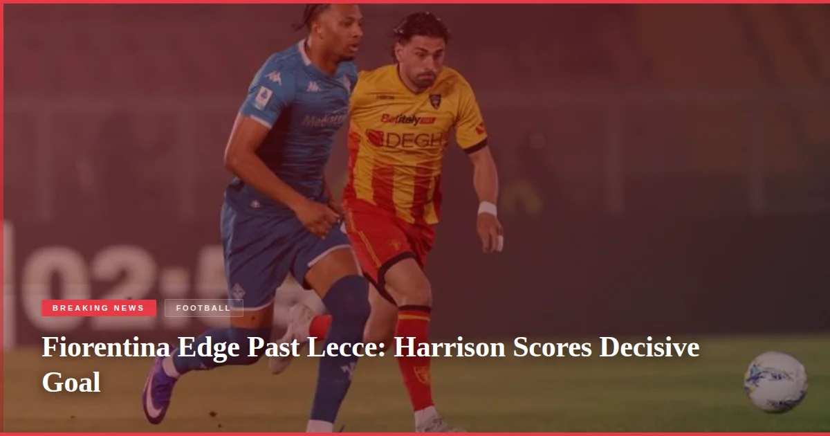 Fiorentina Edge Past Lecce: Harrison Scores Decisive Goal
