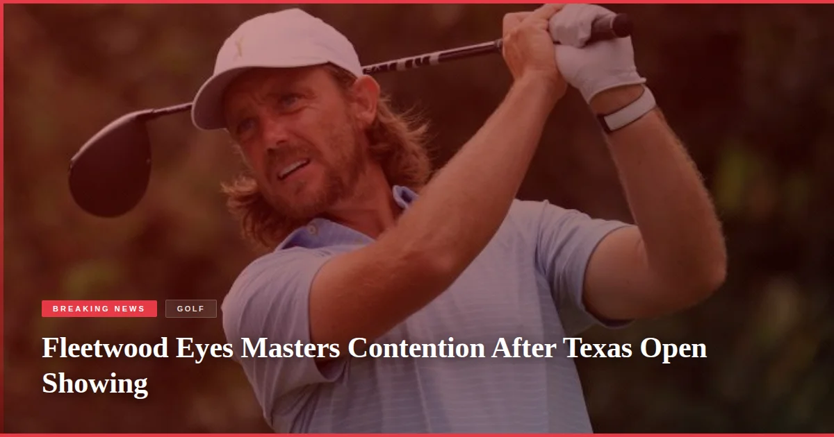 Fleetwood Eyes Masters Contention After Texas Open Showing