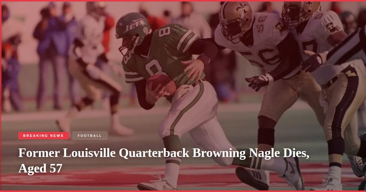 Former Louisville Quarterback Browning Nagle Dies, Aged 57