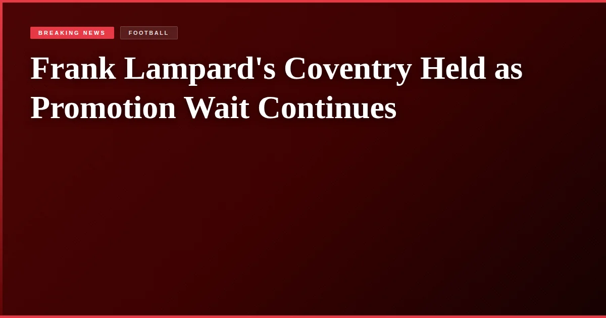 Frank Lampard's Coventry Held as Promotion Wait Continues