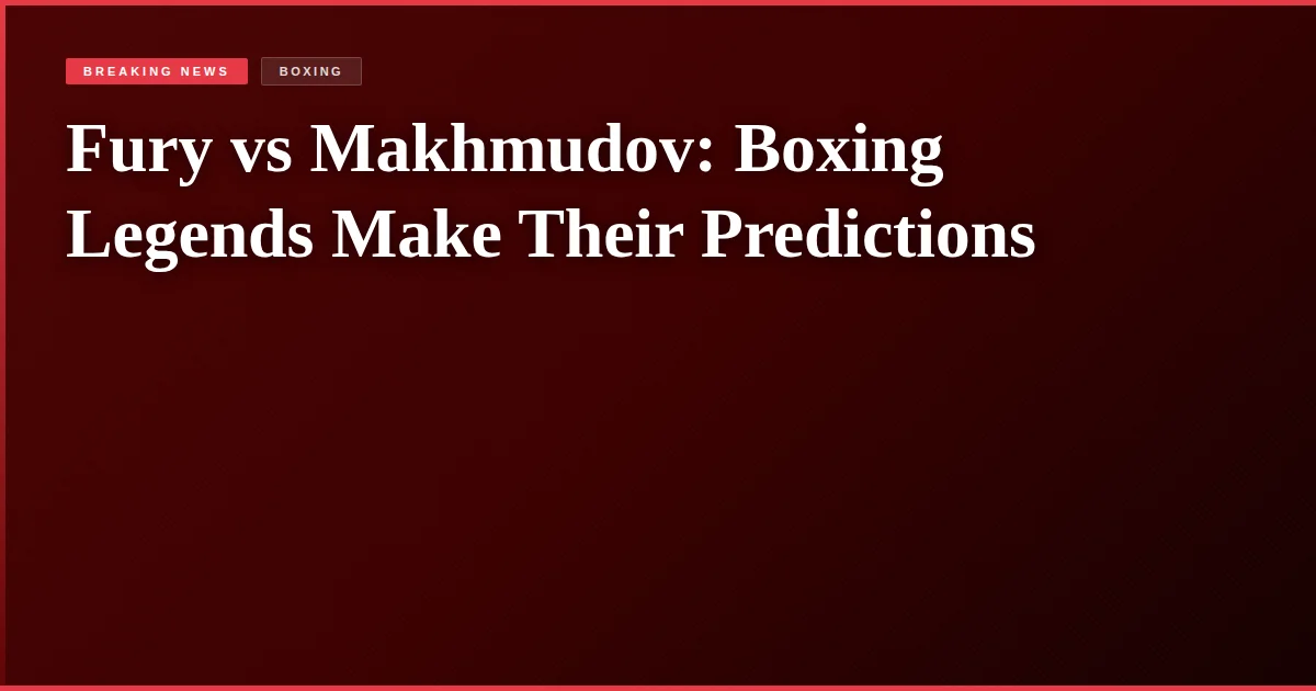 Fury vs Makhmudov: Boxing Legends Make Their Predictions