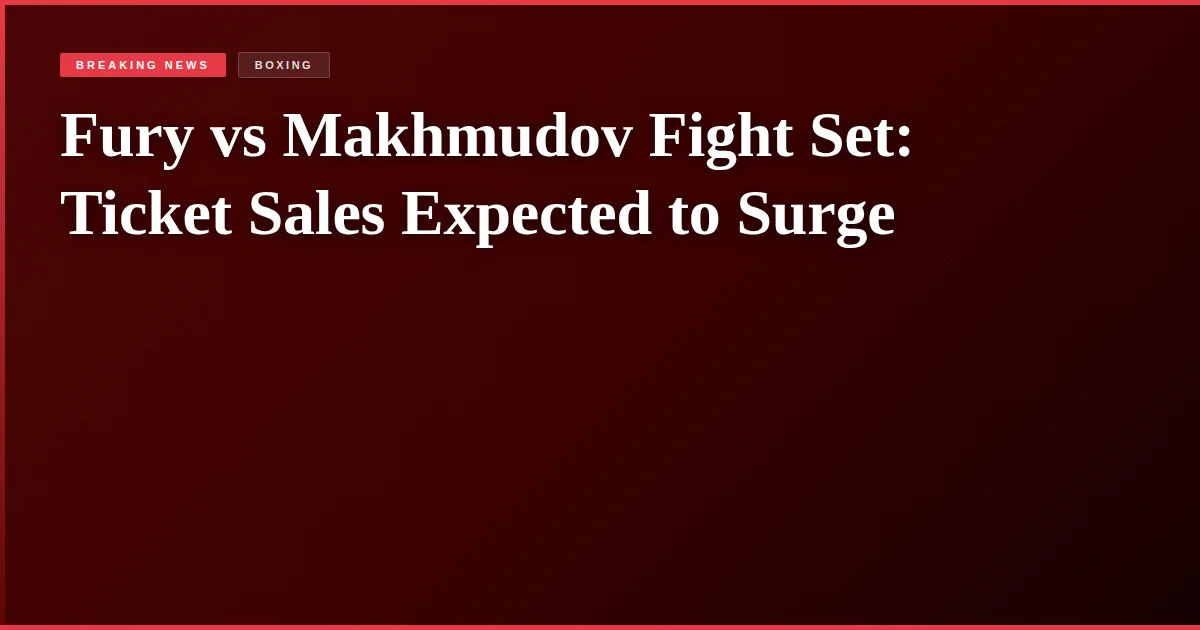 Fury vs Makhmudov Fight Set: Ticket Sales Expected to Surge
