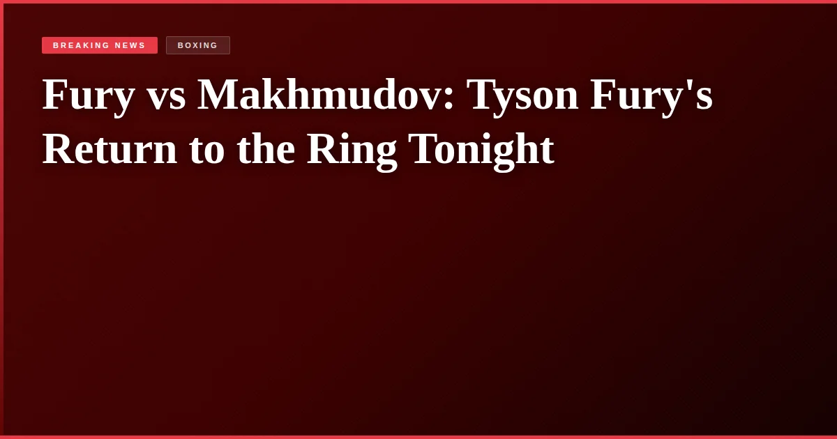 Fury vs Makhmudov: Tyson Fury's Return to the Ring Tonight