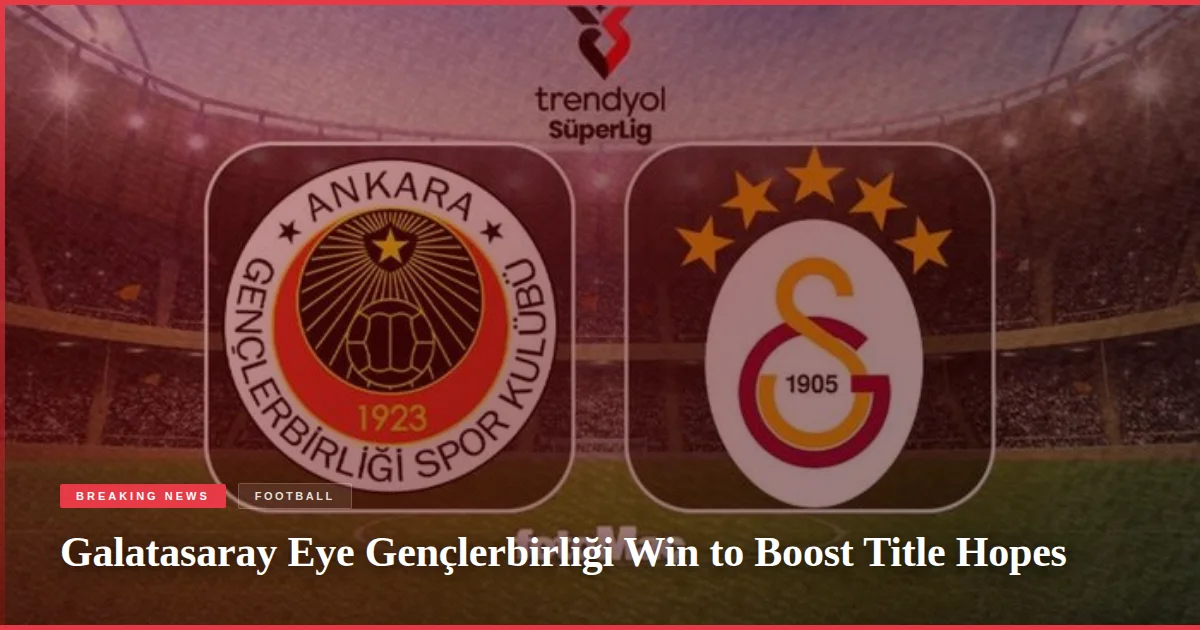 Galatasaray Eye Gençlerbirliği Win to Boost Title Hopes