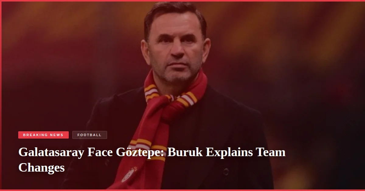 Galatasaray Face Göztepe: Buruk Explains Team Changes