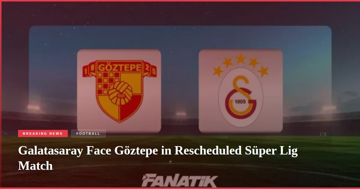 Galatasaray Face Göztepe in Rescheduled Süper Lig Match