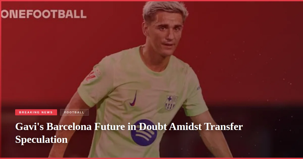 Gavi's Barcelona Future in Doubt Amidst Transfer Speculation