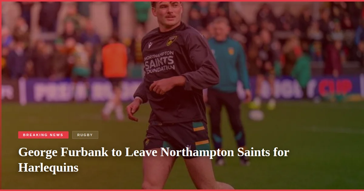George Furbank to Leave Northampton Saints for Harlequins