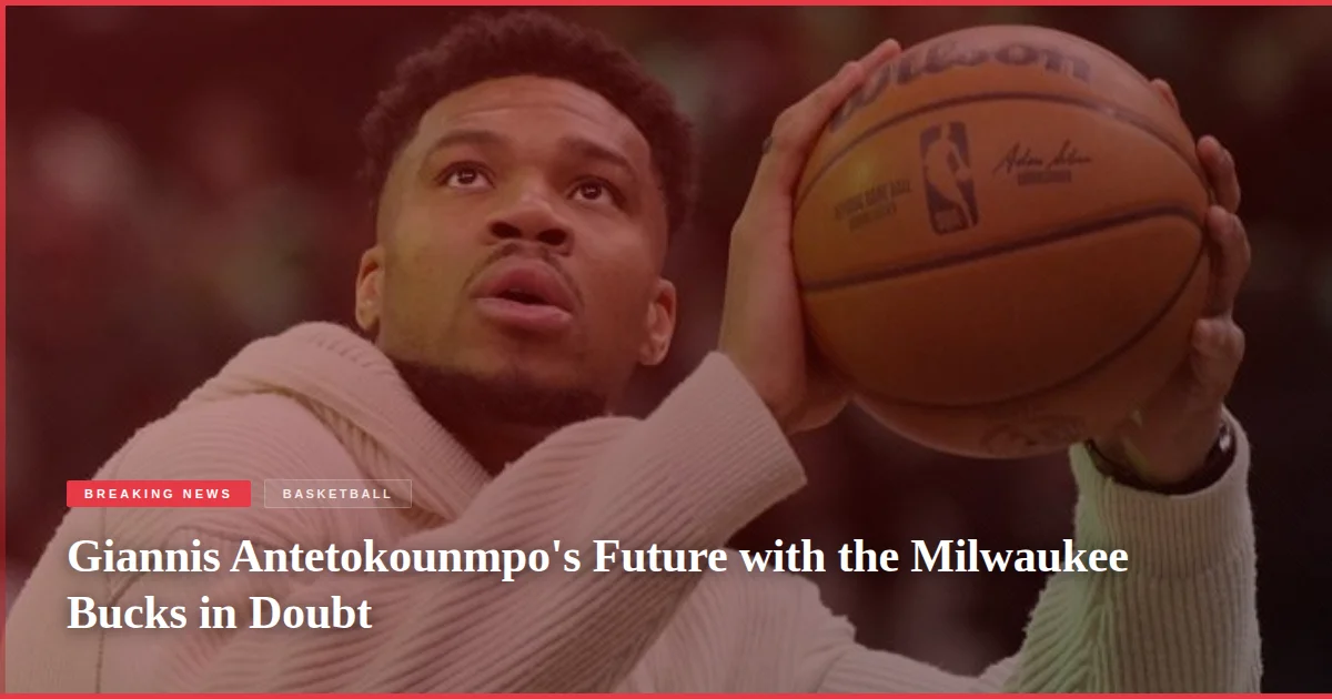 Giannis Antetokounmpo's Future with the Milwaukee Bucks in Doubt