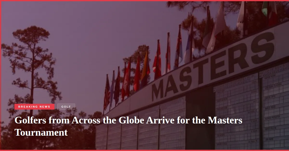 Golfers from Across the Globe Arrive for the Masters Tournament