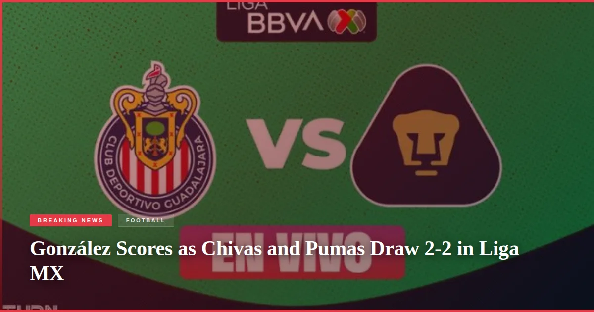 González Scores as Chivas and Pumas Draw 2-2 in Liga MX