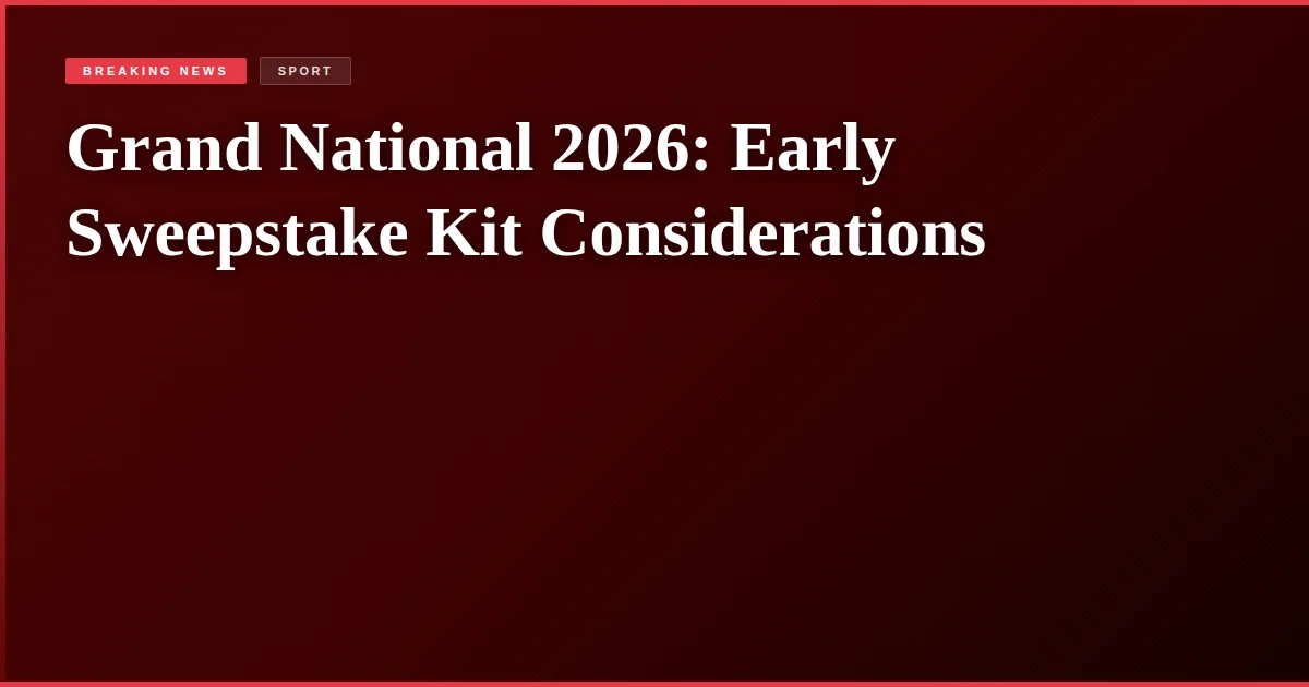 Grand National 2026: Early Sweepstake Kit Considerations