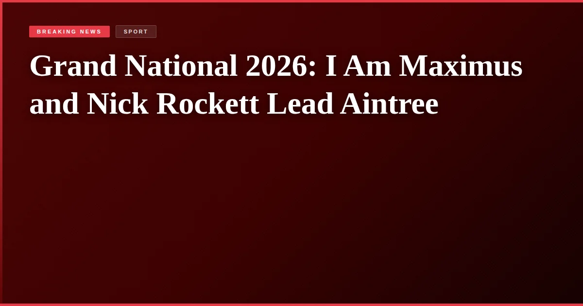 Grand National 2026: I Am Maximus and Nick Rockett Lead Aintree