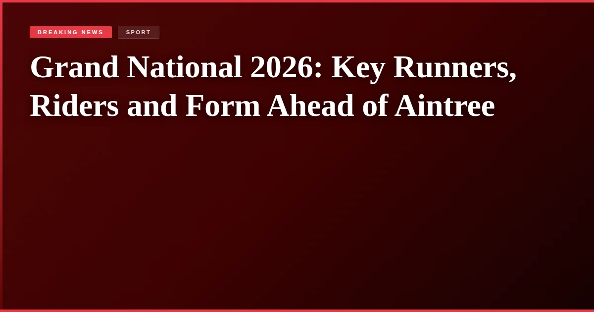 Grand National 2026: Key Runners, Riders and Form Ahead of Aintree