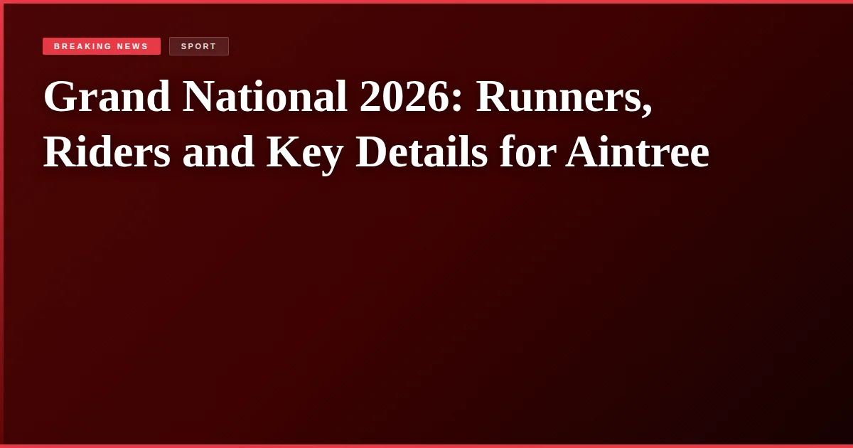 Grand National 2026: Runners, Riders and Key Details for Aintree