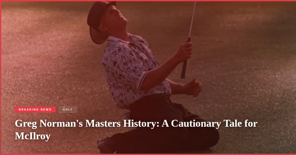 Greg Norman's Masters History: A Cautionary Tale for McIlroy