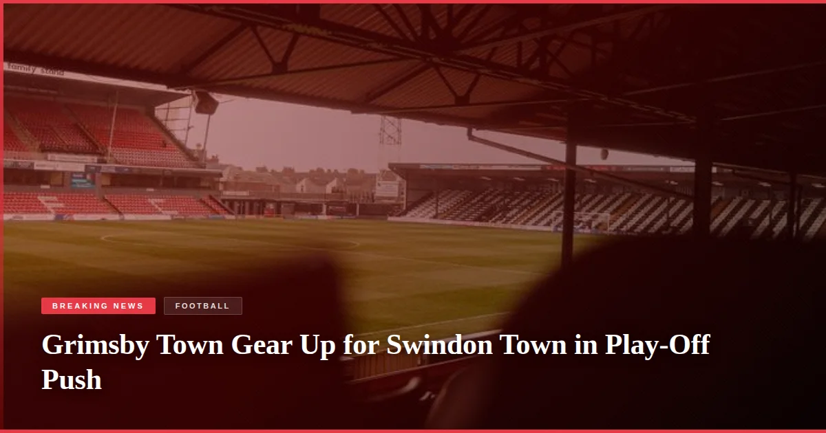 Grimsby Town Gear Up for Swindon Town in Play-Off Push