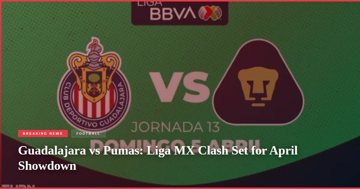 Guadalajara vs Pumas: Liga MX Clash Set for April Showdown
