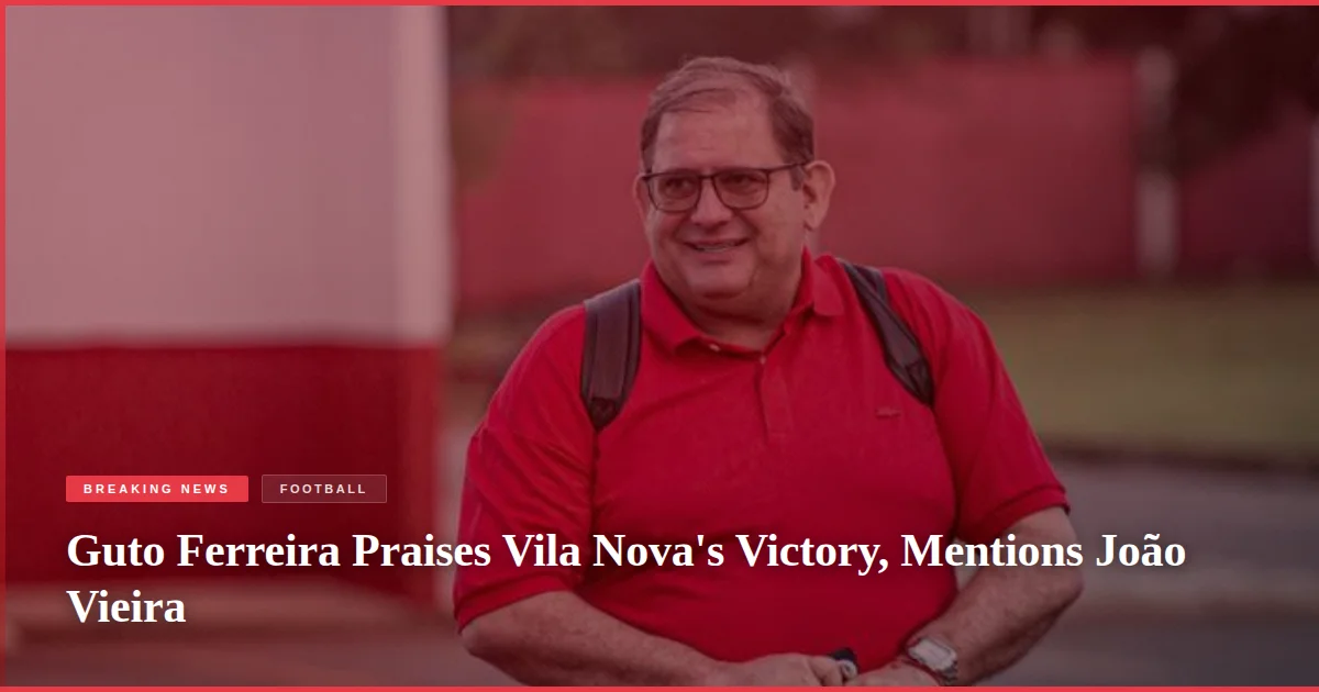 Guto Ferreira Praises Vila Nova's Victory, Mentions João Vieira